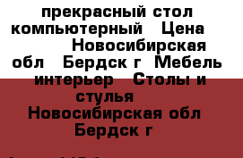 прекрасный стол компьютерный › Цена ­ 1 500 - Новосибирская обл., Бердск г. Мебель, интерьер » Столы и стулья   . Новосибирская обл.,Бердск г.